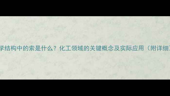 图片 化学结构中的索是什么？化工领域的关键概念及实际应用（附详细）2