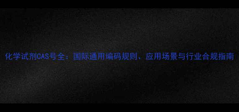 图片 化学试剂CAS号全：国际通用编码规则、应用场景与行业合规指南