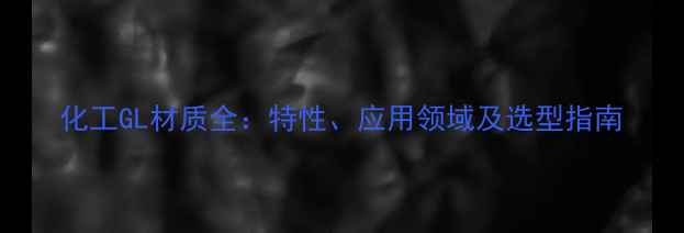 图片 化工GL材质全：特性、应用领域及选型指南
