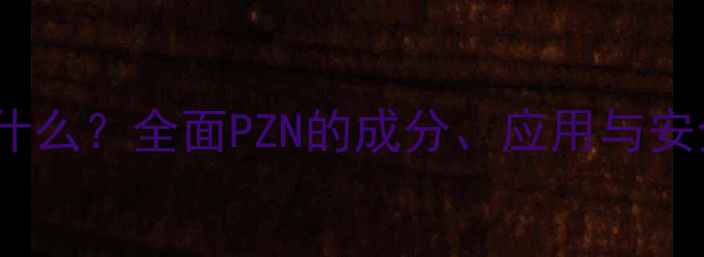 图片 化工PZN是什么？全面PZN的成分、应用与安全操作指南