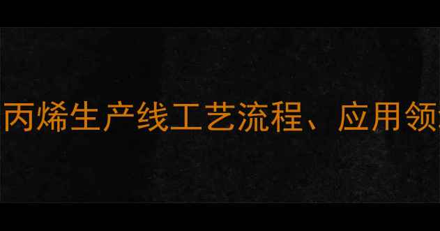 图片 化工P线全：聚丙烯生产线工艺流程、应用领域与安全规范1