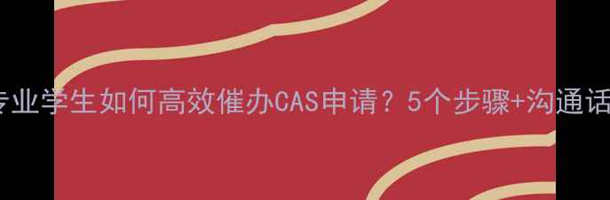 图片 化工专业学生如何高效催办CAS申请？5个步骤+沟通话术全1
