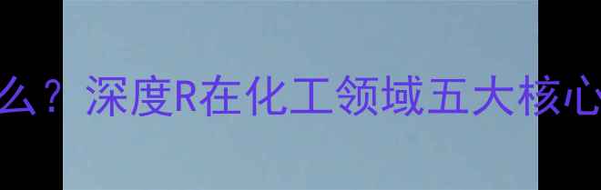 图片 化工中的R符号代表什么？深度R在化工领域五大核心含义及实际应用场景1