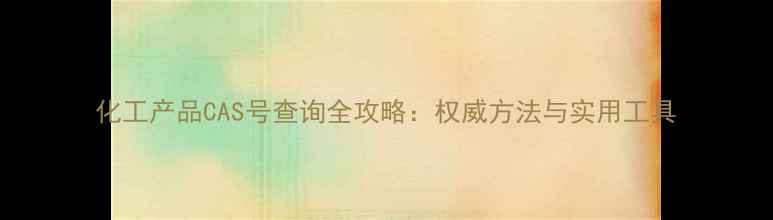 图片 化工产品CAS号查询全攻略：权威方法与实用工具