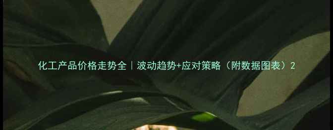 图片 化工产品价格走势全｜波动趋势+应对策略（附数据图表）2