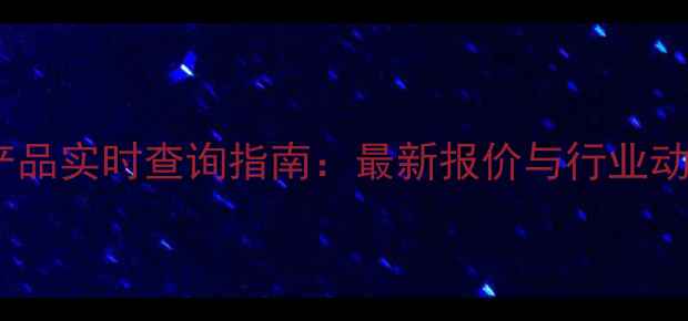 图片 化工产品实时查询指南：最新报价与行业动态全1
