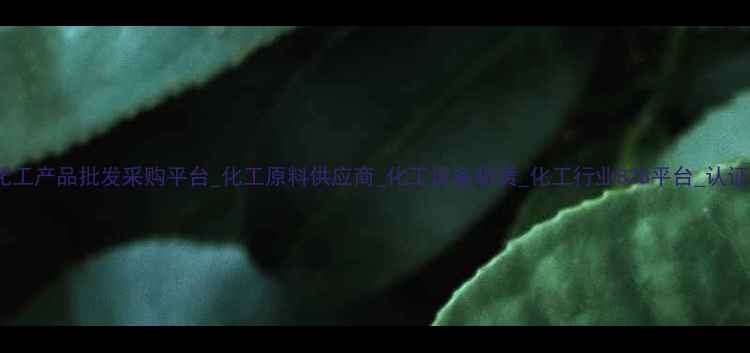 图片 化工产品批发采购平台_化工原料供应商_化工设备租赁_化工行业B2B平台_认证1