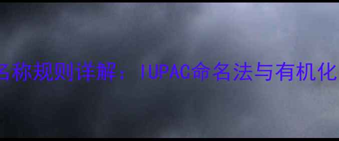 图片 化工产品英文名称规则详解：IUPAC命名法与有机化学命名全指南1