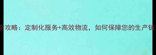 图片 化工产品药剂交付全攻略：定制化服务+高效物流，如何保障您的生产链安全？｜行业干货1