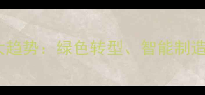 图片 化工产品行业十大趋势：绿色转型、智能制造与政策红利全面1