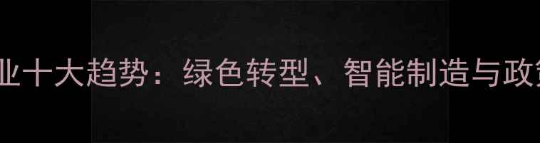 图片 化工产品行业十大趋势：绿色转型、智能制造与政策红利全面2