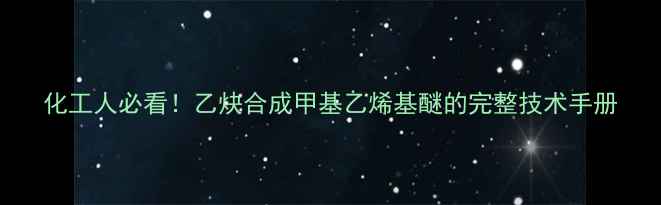 图片 化工人必看！乙炔合成甲基乙烯基醚的完整技术手册