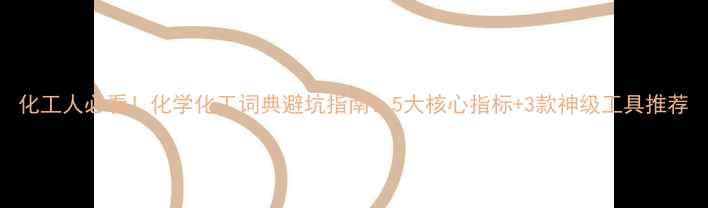 图片 化工人必看！化学化工词典避坑指南：5大核心指标+3款神级工具推荐