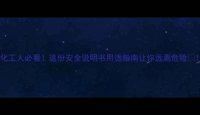 图片 化工人必看！这份安全说明书用途指南让你远离危险💡1