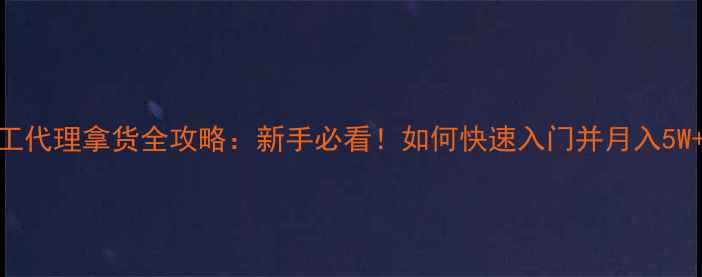 图片 化工代理拿货全攻略：新手必看！如何快速入门并月入5W+？