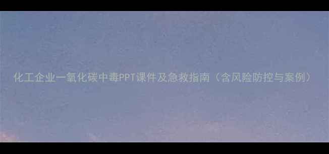 图片 化工企业一氧化碳中毒PPT课件及急救指南（含风险防控与案例）