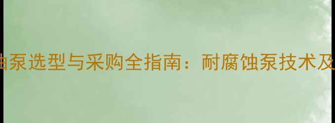 图片 化工企业专用油泵选型与采购全指南：耐腐蚀泵技术及行业解决方案1