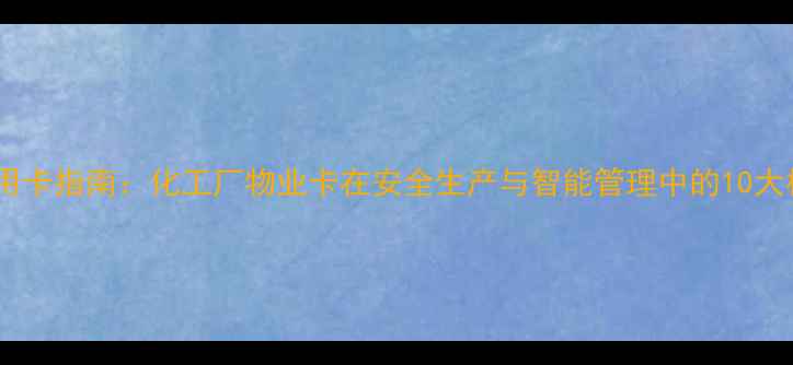 图片 化工企业安全用卡指南：化工厂物业卡在安全生产与智能管理中的10大核心应用场景1