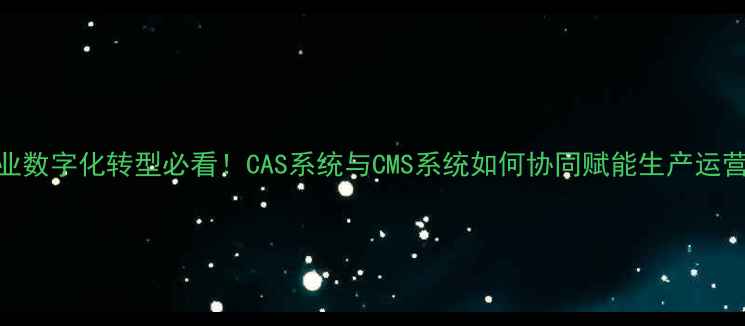 图片 化工企业数字化转型必看！CAS系统与CMS系统如何协同赋能生产运营？🔬💡