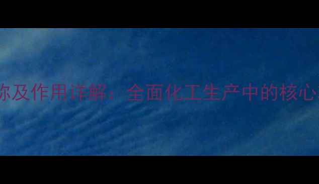 图片 化工单元名称及作用详解：全面化工生产中的核心功能与分类1