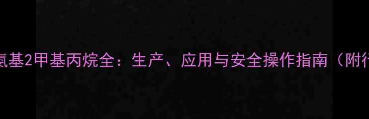 图片 化工原料1氨基2甲基丙烷全：生产、应用与安全操作指南（附行业案例）2