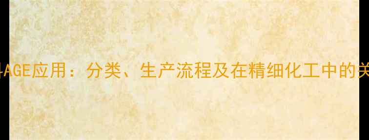 图片 化工原料AGE应用：分类、生产流程及在精细化工中的关键作用1