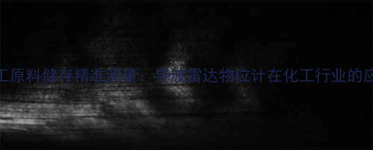 图片 化工原料储存精准测量：导波雷达物位计在化工行业的应用