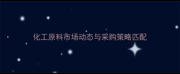 图片 化工原料市场动态与采购策略匹配