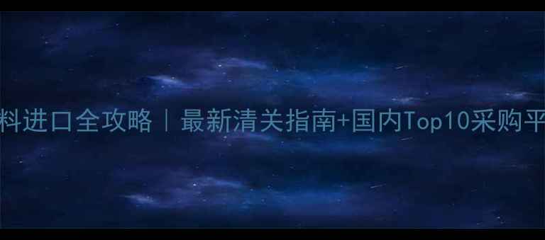 图片 化工原料进口全攻略｜最新清关指南+国内Top10采购平台推荐