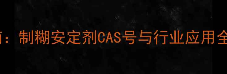 图片 化工原料选型指南：制糊安定剂CAS号与行业应用全（含最新标准）1