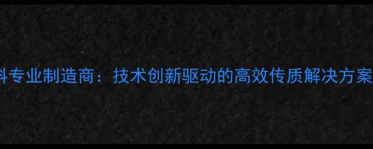图片 化工填料专业制造商：技术创新驱动的高效传质解决方案提供商2