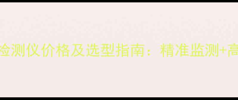 图片 化工安全必备智能核酸蛋白检测仪价格及选型指南：精准监测+高效筛查，助力企业降本增效