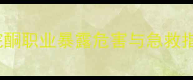 图片 化工安全警示1-甲基-2-吡咯烷酮职业暴露危害与急救指南（附防护措施与中毒案例）