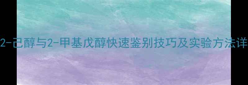 图片 化工实验室必读！2-己醇与2-甲基戊醇快速鉴别技巧及实验方法详解（附操作指南）