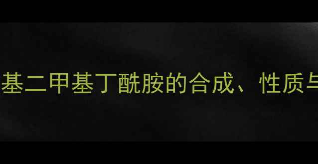 图片 化工应用二胺基二甲基丁酰胺的合成、性质与应用场景全2