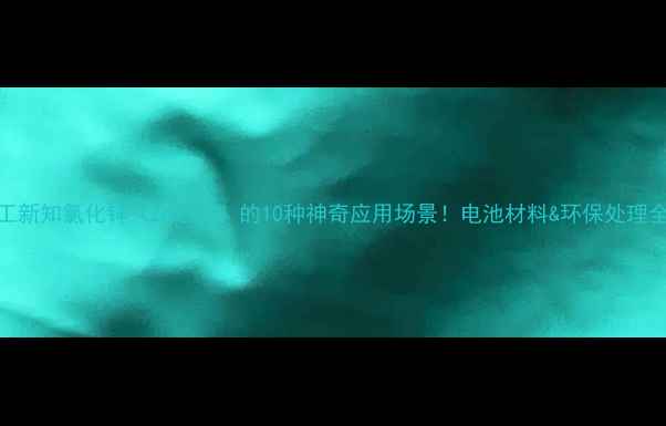 图片 化工新知氯化锌（ZnCl₂）的10种神奇应用场景！电池材料&环保处理全✨