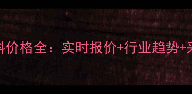 图片 化工材料价格全：实时报价+行业趋势+采购指南