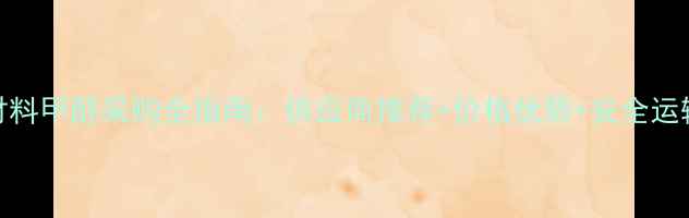 图片 化工材料甲醇采购全指南：供应商推荐+价格优势+安全运输攻略