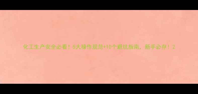 图片 化工生产安全必看！5大操作规范+10个避坑指南，新手必存！2