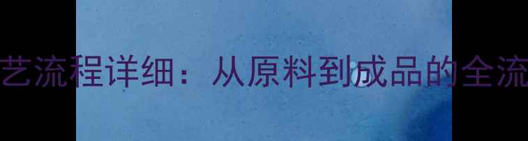 图片 化工生产工艺流程详细：从原料到成品的全流程技术指南