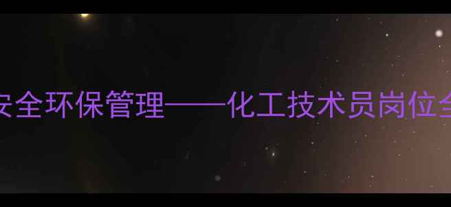 图片 化工生产操作规范与安全环保管理——化工技术员岗位全（含职业发展路径）