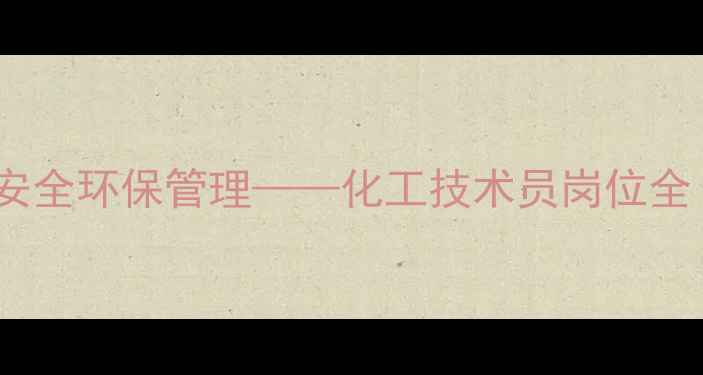 图片 化工生产操作规范与安全环保管理——化工技术员岗位全（含职业发展路径）2