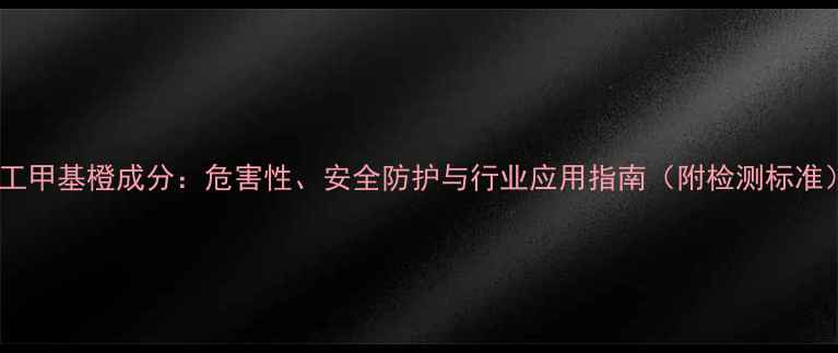 图片 化工甲基橙成分：危害性、安全防护与行业应用指南（附检测标准）1