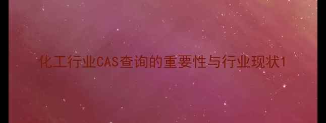 图片 化工行业CAS查询的重要性与行业现状1