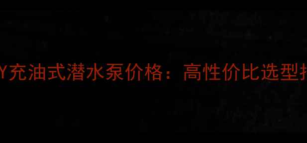 图片 化工行业专用QY充油式潜水泵价格：高性价比选型指南与最新报价