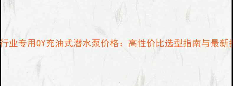 图片 化工行业专用QY充油式潜水泵价格：高性价比选型指南与最新报价2