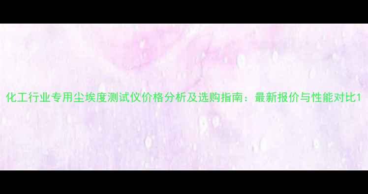 图片 化工行业专用尘埃度测试仪价格分析及选购指南：最新报价与性能对比1