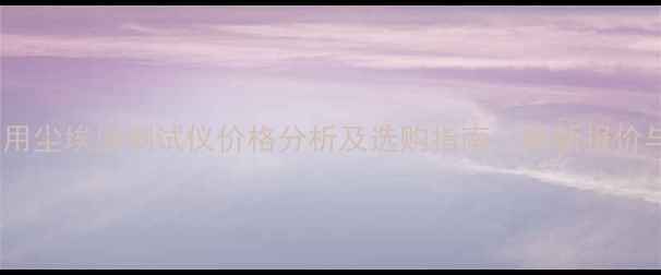 图片 化工行业专用尘埃度测试仪价格分析及选购指南：最新报价与性能对比2