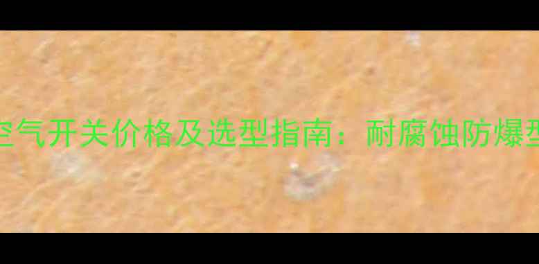 图片 化工行业专用施耐德空气开关价格及选型指南：耐腐蚀防爆型产品技术与市场行情