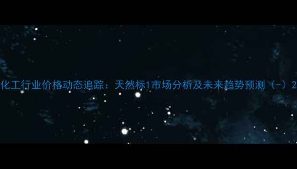 图片 化工行业价格动态追踪：天然标1市场分析及未来趋势预测（-）2